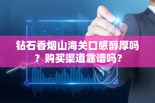 钻石香烟山海关口感醇厚吗？购买渠道靠谱吗？