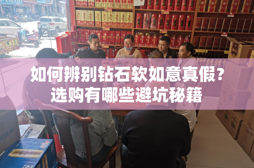 如何辨别钻石软如意真假？选购有哪些避坑秘籍